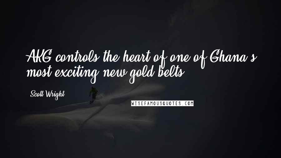 Scott Wright Quotes: AKG controls the heart of one of Ghana's most exciting new gold belts.