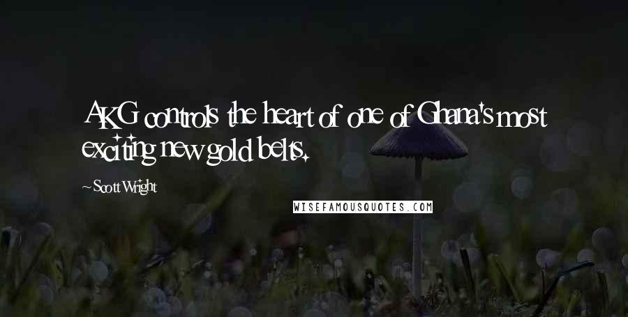 Scott Wright Quotes: AKG controls the heart of one of Ghana's most exciting new gold belts.