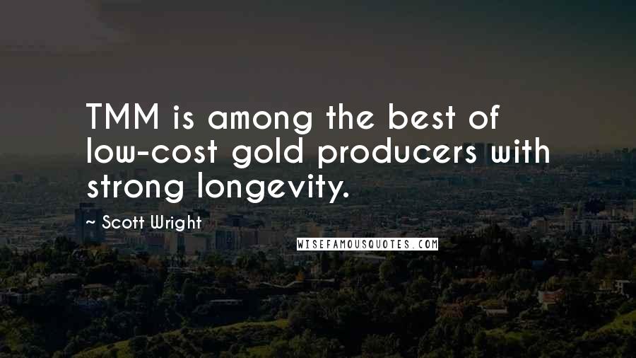 Scott Wright Quotes: TMM is among the best of low-cost gold producers with strong longevity.