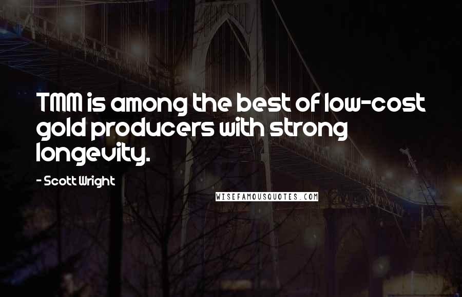 Scott Wright Quotes: TMM is among the best of low-cost gold producers with strong longevity.