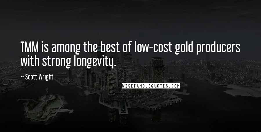 Scott Wright Quotes: TMM is among the best of low-cost gold producers with strong longevity.