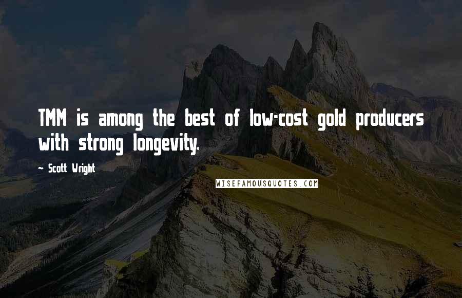 Scott Wright Quotes: TMM is among the best of low-cost gold producers with strong longevity.