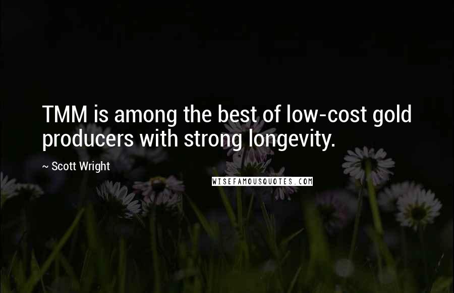 Scott Wright Quotes: TMM is among the best of low-cost gold producers with strong longevity.