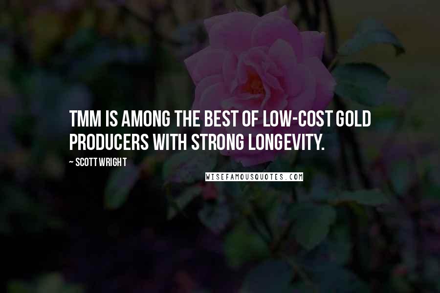 Scott Wright Quotes: TMM is among the best of low-cost gold producers with strong longevity.