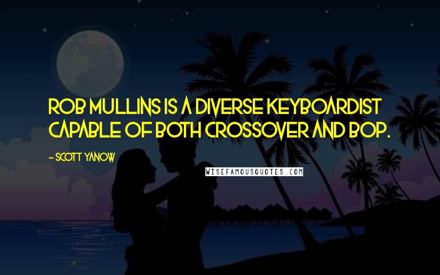Scott Yanow Quotes: Rob Mullins is a diverse keyboardist capable of both crossover and bop.