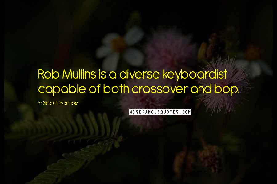 Scott Yanow Quotes: Rob Mullins is a diverse keyboardist capable of both crossover and bop.