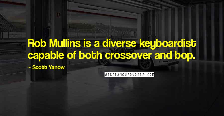 Scott Yanow Quotes: Rob Mullins is a diverse keyboardist capable of both crossover and bop.