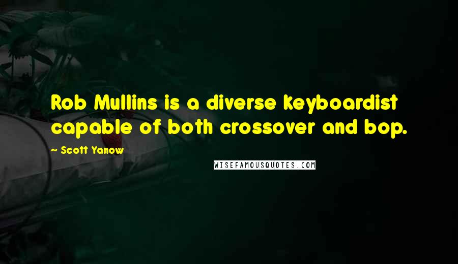 Scott Yanow Quotes: Rob Mullins is a diverse keyboardist capable of both crossover and bop.