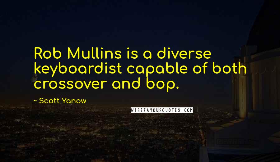 Scott Yanow Quotes: Rob Mullins is a diverse keyboardist capable of both crossover and bop.