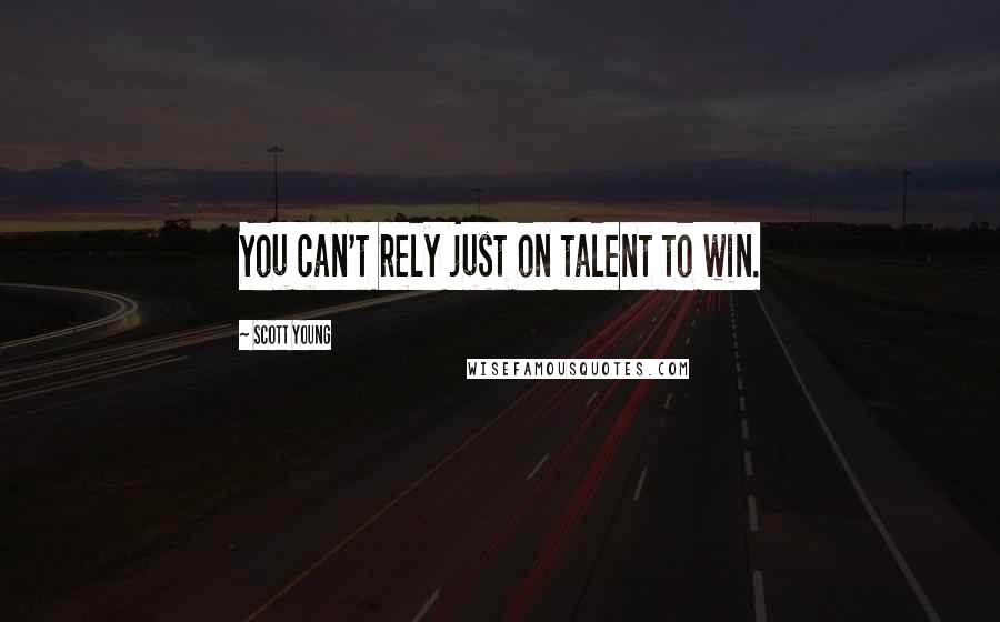 Scott Young Quotes: You can't rely just on talent to win.