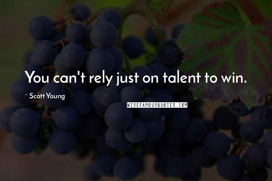 Scott Young Quotes: You can't rely just on talent to win.
