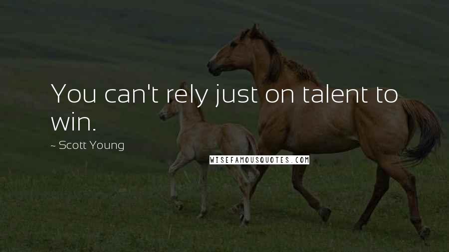 Scott Young Quotes: You can't rely just on talent to win.