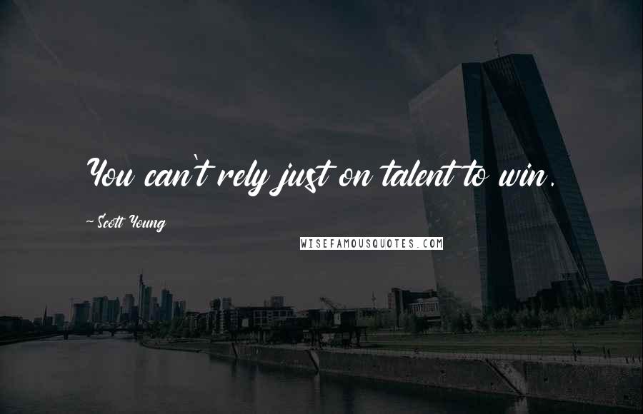 Scott Young Quotes: You can't rely just on talent to win.