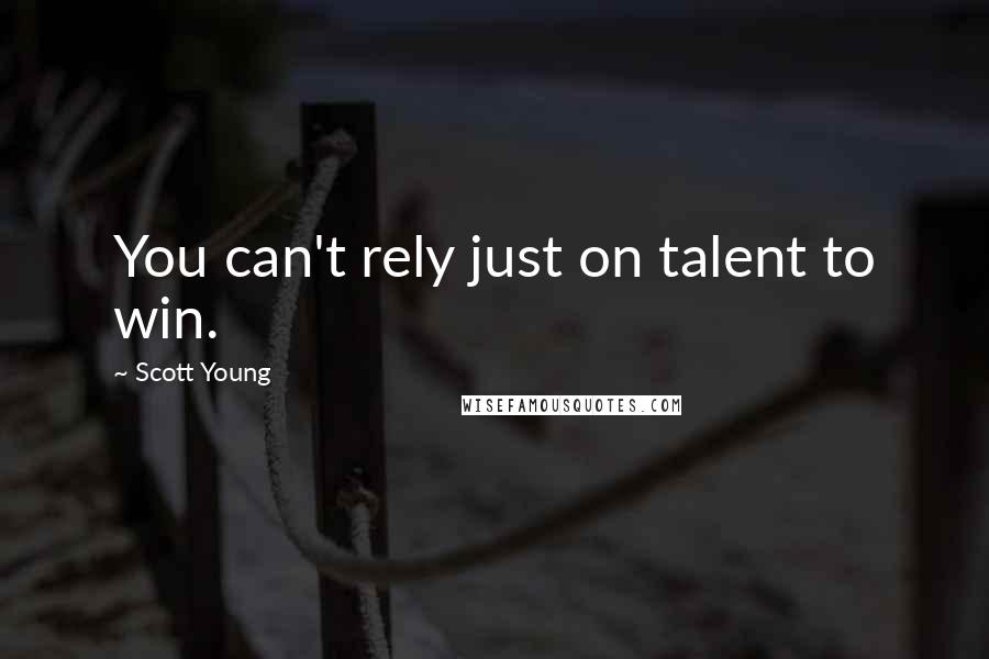 Scott Young Quotes: You can't rely just on talent to win.