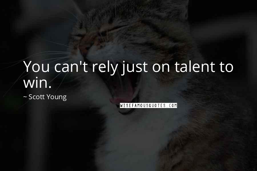 Scott Young Quotes: You can't rely just on talent to win.