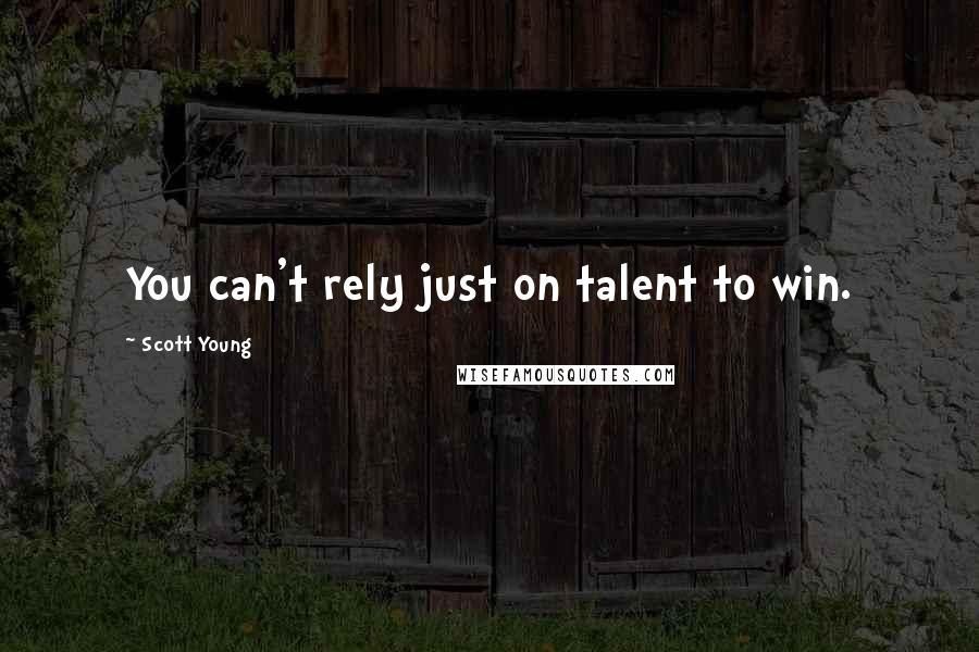 Scott Young Quotes: You can't rely just on talent to win.
