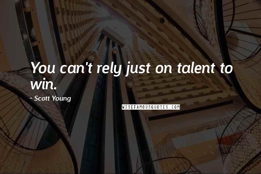 Scott Young Quotes: You can't rely just on talent to win.