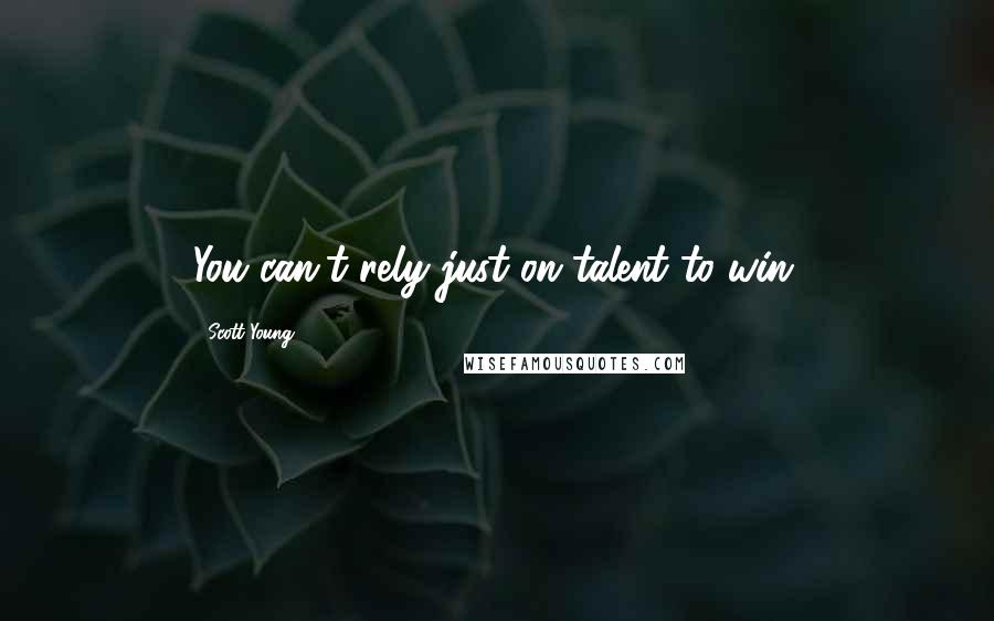Scott Young Quotes: You can't rely just on talent to win.