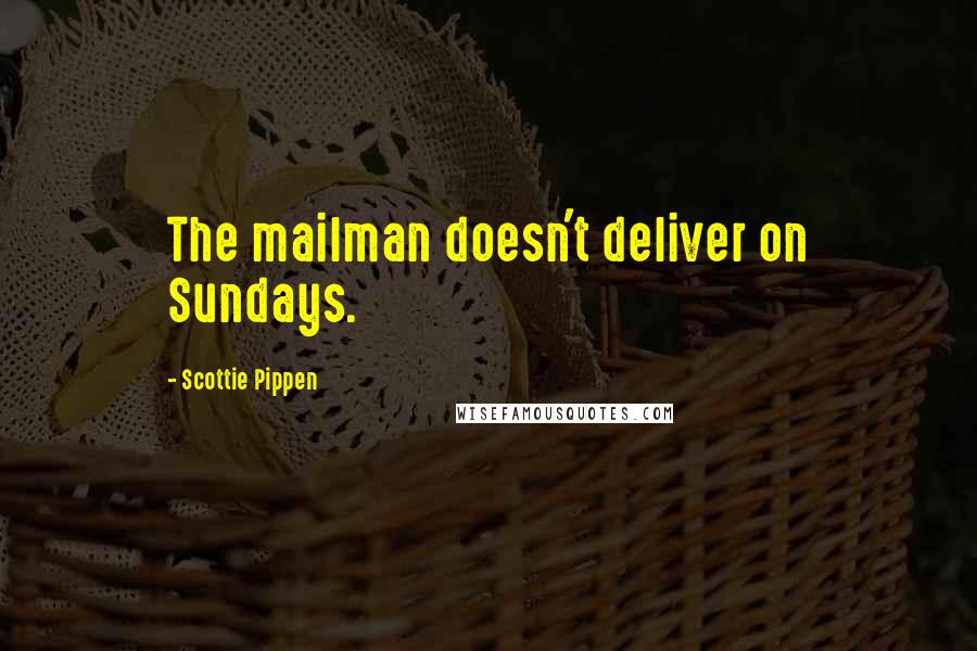 Scottie Pippen Quotes: The mailman doesn't deliver on Sundays.