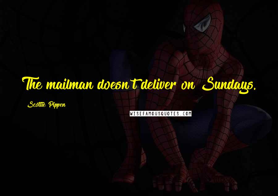 Scottie Pippen Quotes: The mailman doesn't deliver on Sundays.