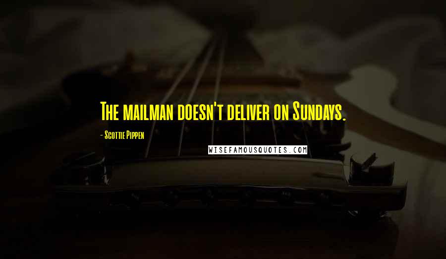 Scottie Pippen Quotes: The mailman doesn't deliver on Sundays.