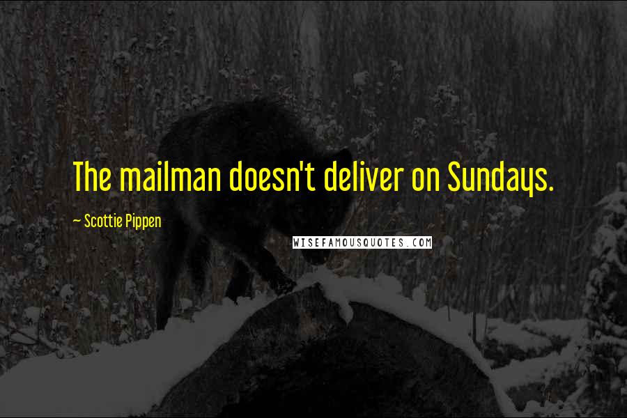 Scottie Pippen Quotes: The mailman doesn't deliver on Sundays.