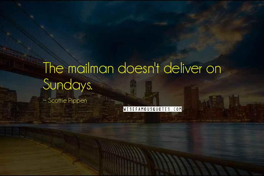 Scottie Pippen Quotes: The mailman doesn't deliver on Sundays.