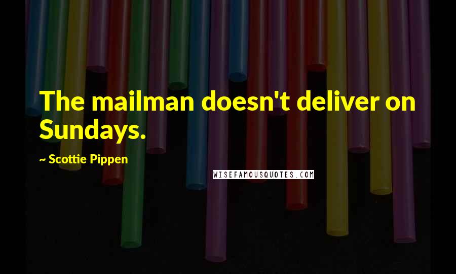 Scottie Pippen Quotes: The mailman doesn't deliver on Sundays.