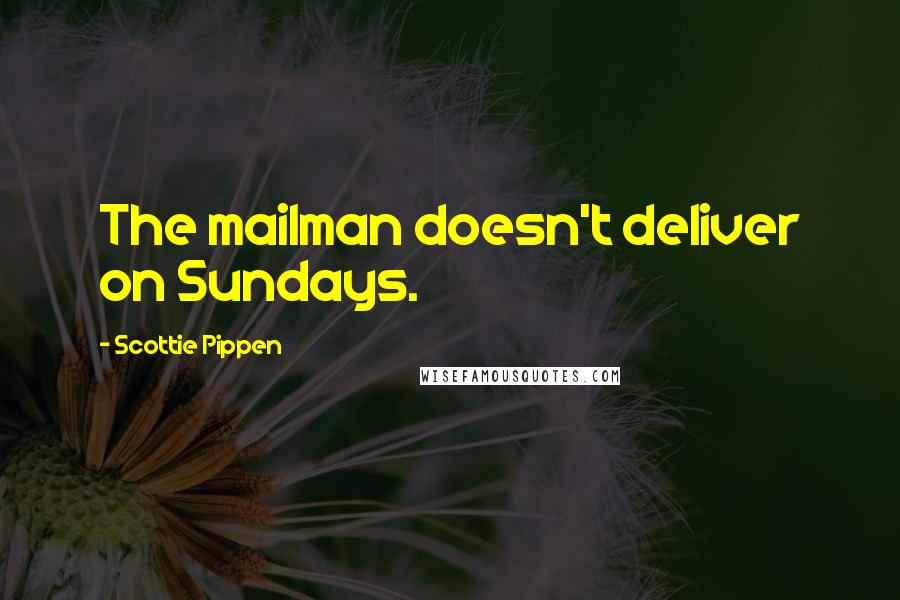 Scottie Pippen Quotes: The mailman doesn't deliver on Sundays.