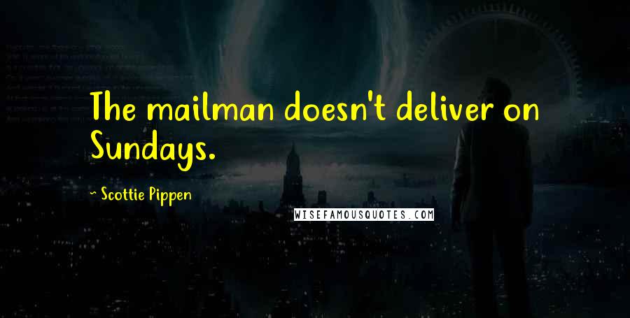 Scottie Pippen Quotes: The mailman doesn't deliver on Sundays.