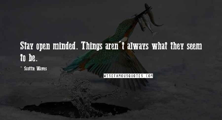 Scottie Waves Quotes: Stay open minded. Things aren't always what they seem to be.