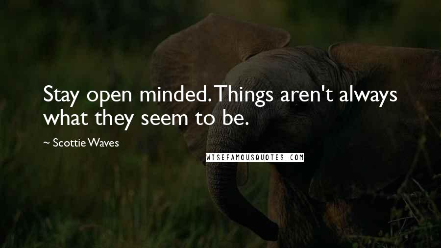 Scottie Waves Quotes: Stay open minded. Things aren't always what they seem to be.