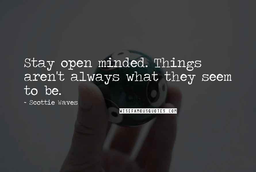 Scottie Waves Quotes: Stay open minded. Things aren't always what they seem to be.