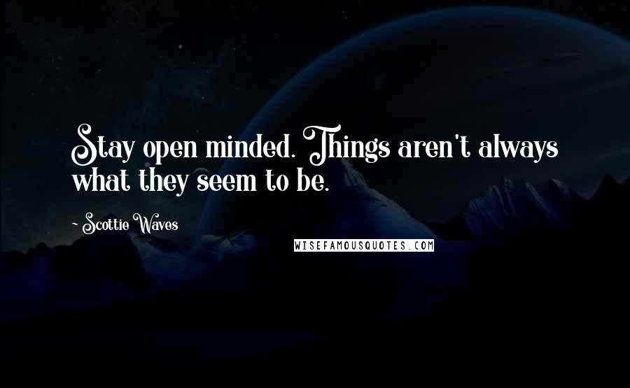 Scottie Waves Quotes: Stay open minded. Things aren't always what they seem to be.