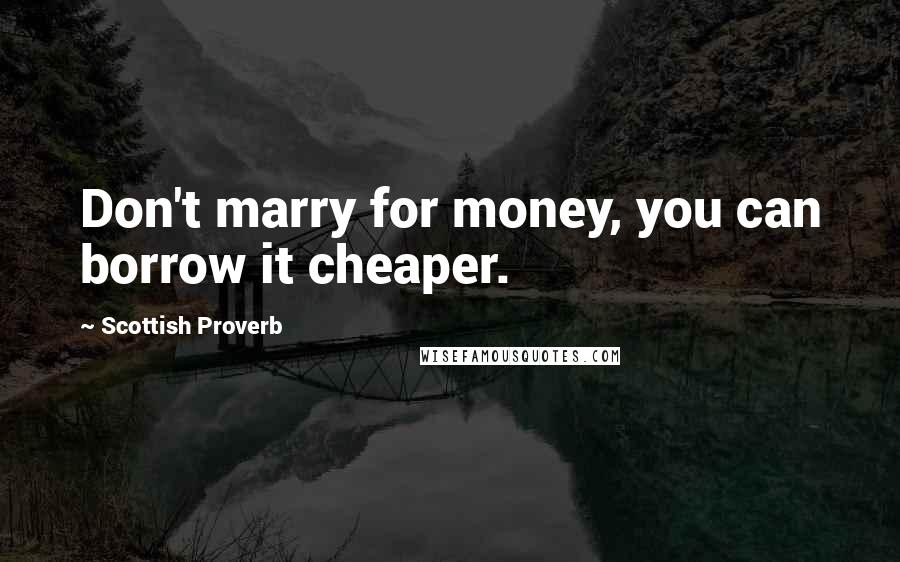 Scottish Proverb Quotes: Don't marry for money, you can borrow it cheaper.