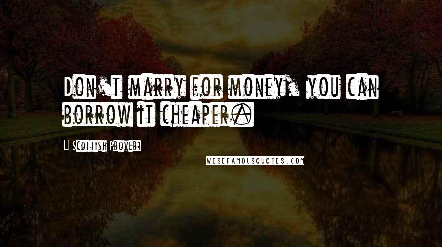 Scottish Proverb Quotes: Don't marry for money, you can borrow it cheaper.