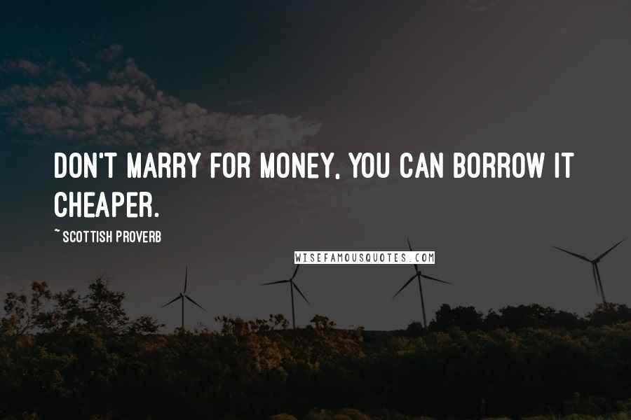 Scottish Proverb Quotes: Don't marry for money, you can borrow it cheaper.