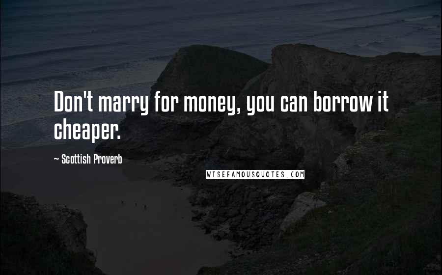 Scottish Proverb Quotes: Don't marry for money, you can borrow it cheaper.