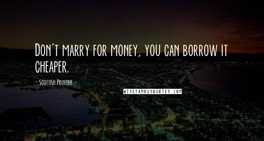 Scottish Proverb Quotes: Don't marry for money, you can borrow it cheaper.