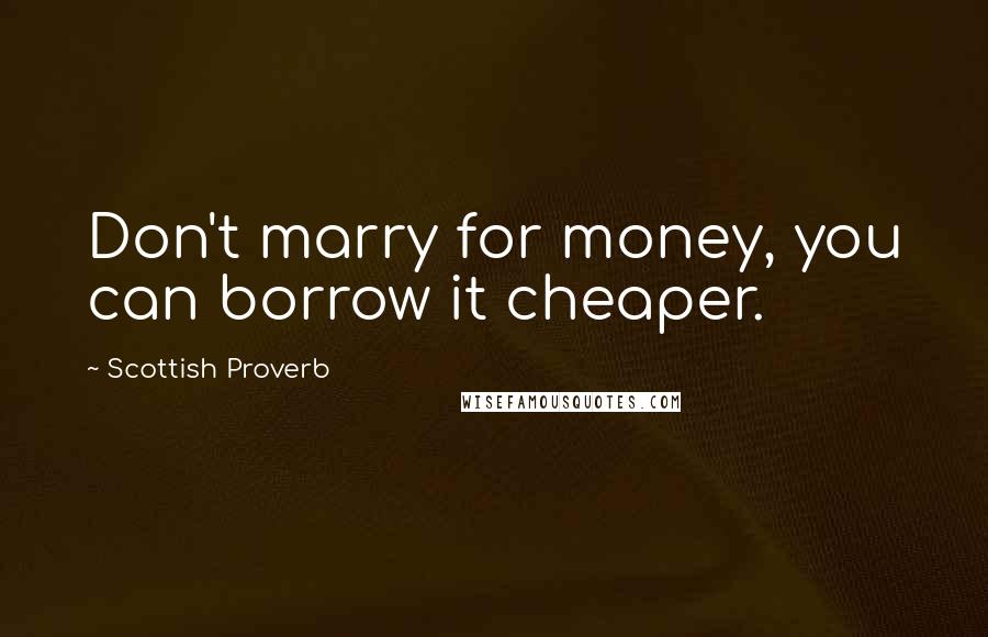 Scottish Proverb Quotes: Don't marry for money, you can borrow it cheaper.