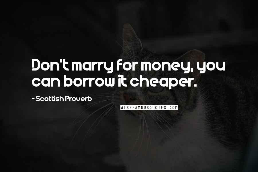 Scottish Proverb Quotes: Don't marry for money, you can borrow it cheaper.