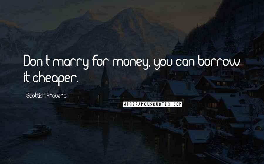 Scottish Proverb Quotes: Don't marry for money, you can borrow it cheaper.