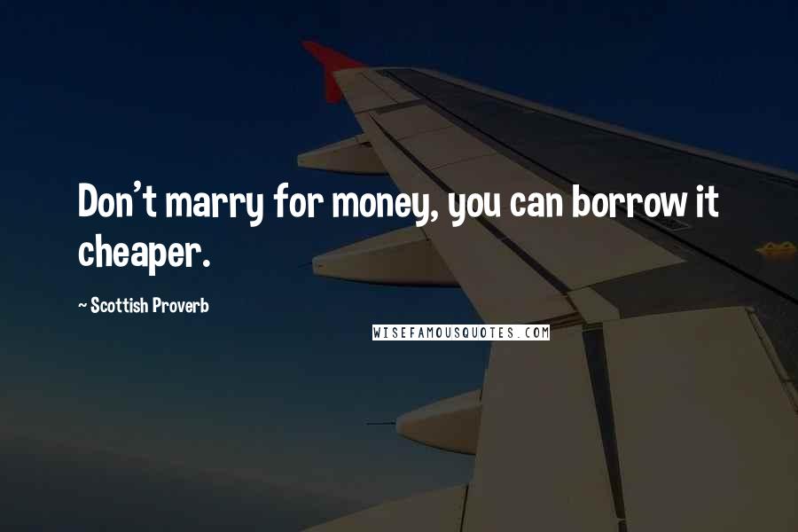 Scottish Proverb Quotes: Don't marry for money, you can borrow it cheaper.