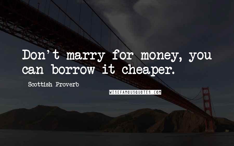 Scottish Proverb Quotes: Don't marry for money, you can borrow it cheaper.