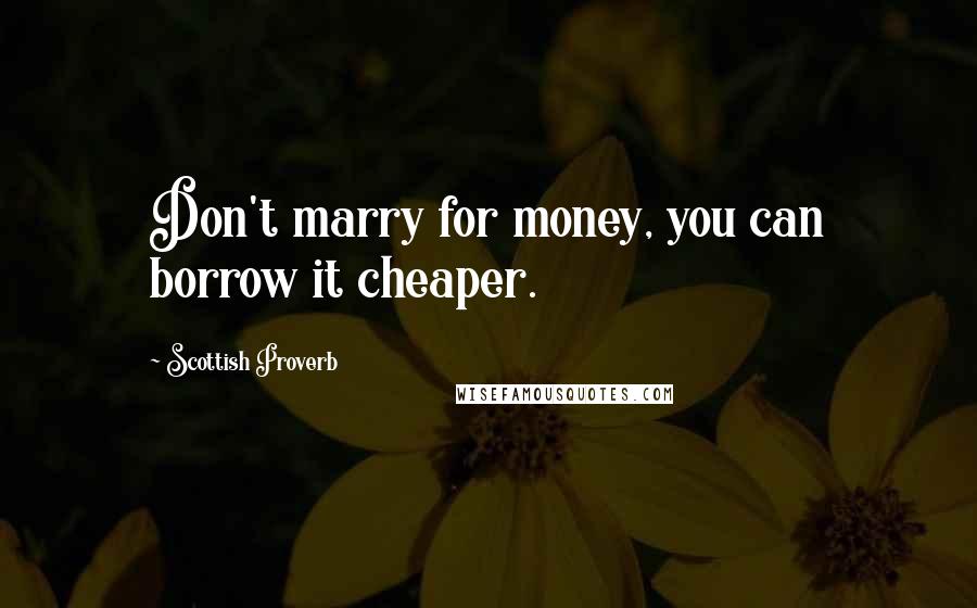 Scottish Proverb Quotes: Don't marry for money, you can borrow it cheaper.