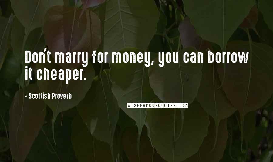 Scottish Proverb Quotes: Don't marry for money, you can borrow it cheaper.