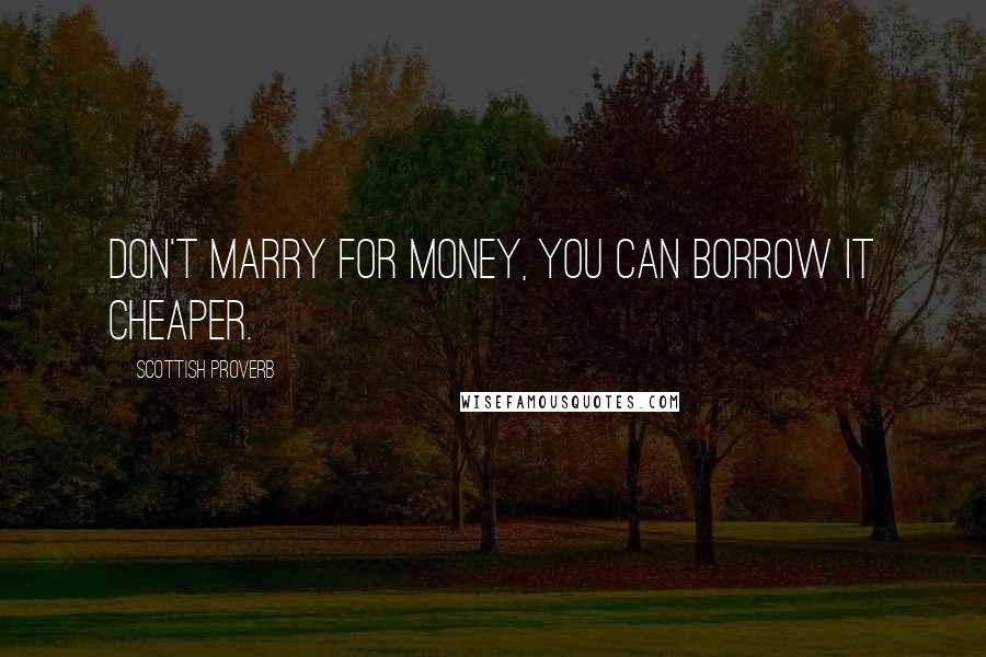 Scottish Proverb Quotes: Don't marry for money, you can borrow it cheaper.