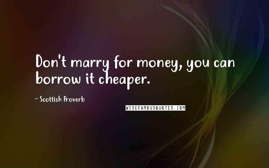 Scottish Proverb Quotes: Don't marry for money, you can borrow it cheaper.