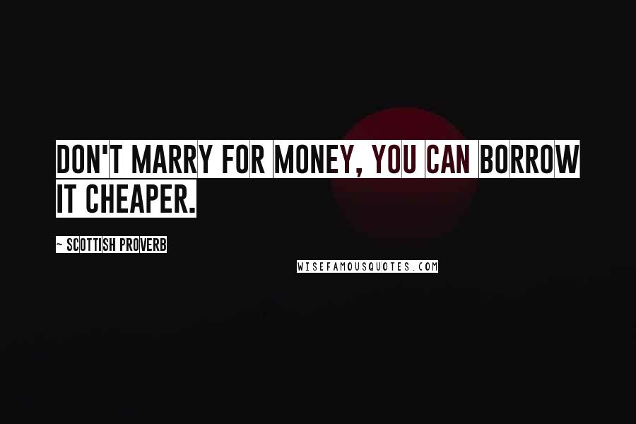 Scottish Proverb Quotes: Don't marry for money, you can borrow it cheaper.