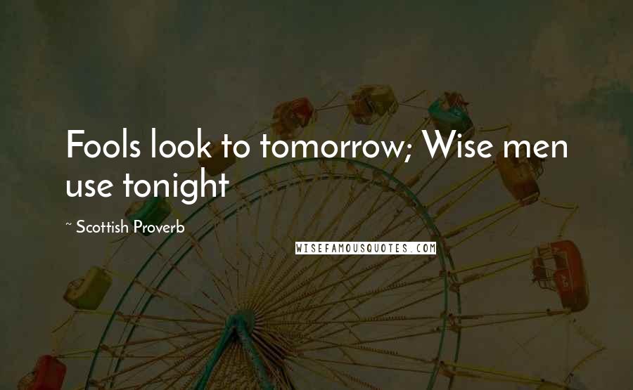 Scottish Proverb Quotes: Fools look to tomorrow; Wise men use tonight